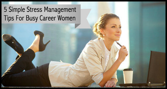 5 Simple Stress Management Tips for Busy Career Women